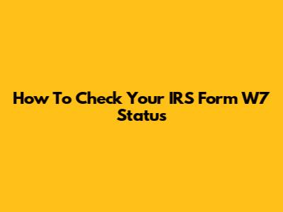 How To Check Your IRS Form W7 Status
