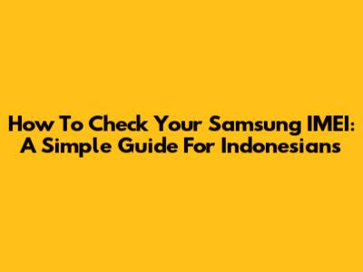 How To Check Your Samsung IMEI: A Simple Guide For Indonesians