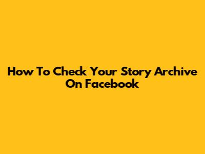 How To Check Your Story Archive On Facebook