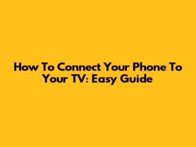 How To Connect Your Phone To Your TV: Easy Guide