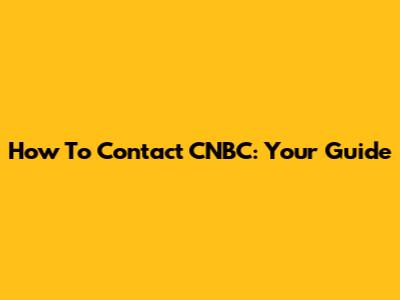 How To Contact CNBC: Your Guide