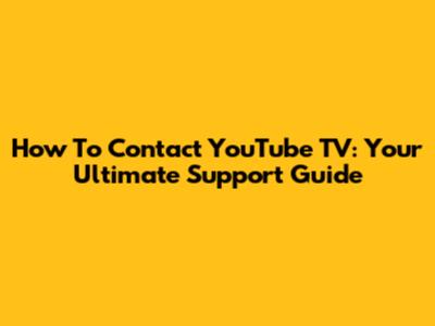 How To Contact YouTube TV: Your Ultimate Support Guide