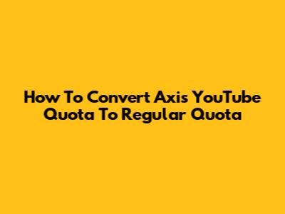 How To Convert Axis YouTube Quota To Regular Quota
