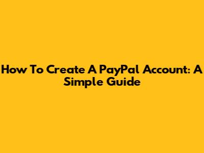 How To Create A PayPal Account: A Simple Guide