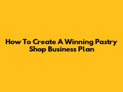 How To Create A Winning Pastry Shop Business Plan