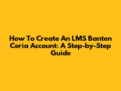 How To Create An LMS Banten Ceria Account: A Step-by-Step Guide