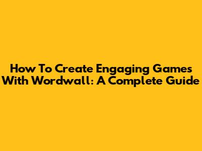 How To Create Engaging Games With Wordwall: A Complete Guide