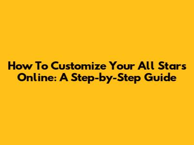 How To Customize Your All Stars Online: A Step-by-Step Guide
