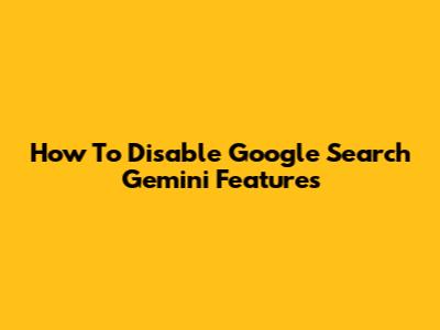 How To Disable Google Search Gemini Features