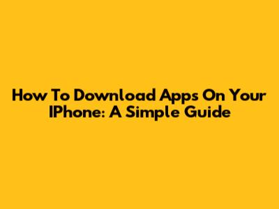 How To Download Apps On Your IPhone: A Simple Guide