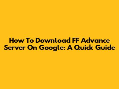 How To Download FF Advance Server On Google: A Quick Guide