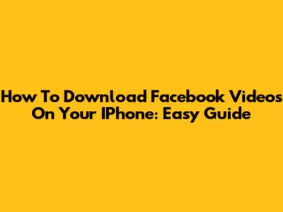 How To Download Facebook Videos On Your IPhone: Easy Guide