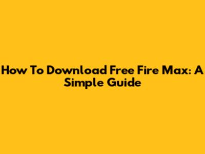 How To Download Free Fire Max: A Simple Guide