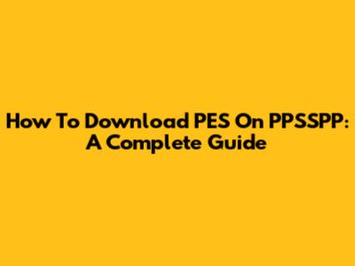 How To Download PES On PPSSPP: A Complete Guide
