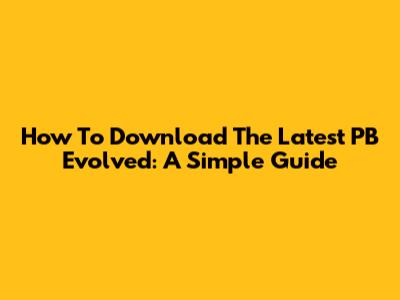 How To Download The Latest PB Evolved: A Simple Guide