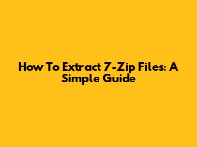 How To Extract 7-Zip Files: A Simple Guide