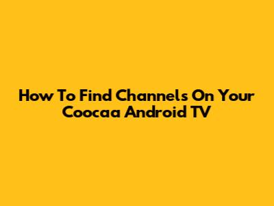 How To Find Channels On Your Coocaa Android TV