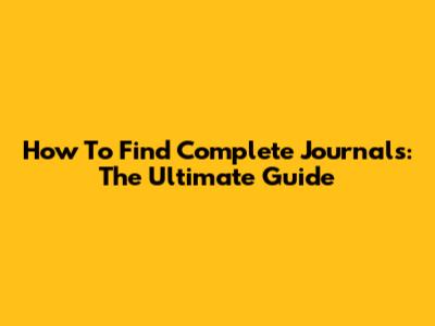 How To Find Complete Journals: The Ultimate Guide
