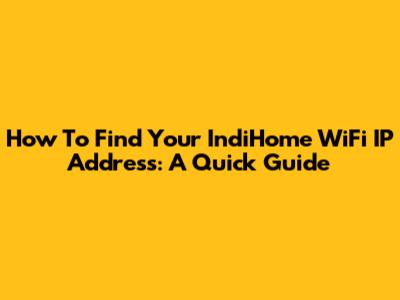 How To Find Your IndiHome WiFi IP Address: A Quick Guide