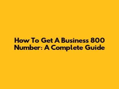 How To Get A Business 800 Number: A Complete Guide