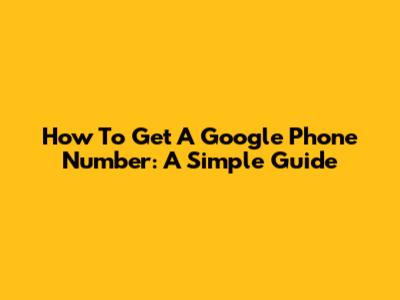 How To Get A Google Phone Number: A Simple Guide