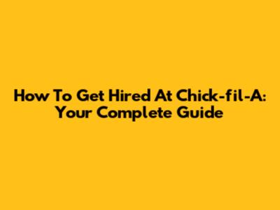 How To Get Hired At Chick-fil-A: Your Complete Guide