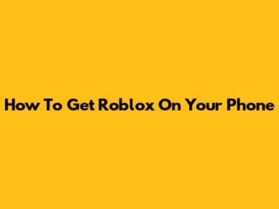 How To Get Roblox On Your Phone