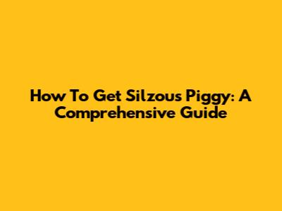 How To Get Silzous Piggy: A Comprehensive Guide