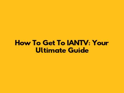 How To Get To IANTV: Your Ultimate Guide