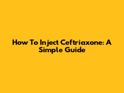 How To Inject Ceftriaxone: A Simple Guide