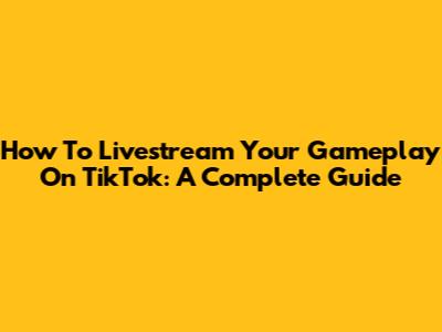 How To Livestream Your Gameplay On TikTok: A Complete Guide