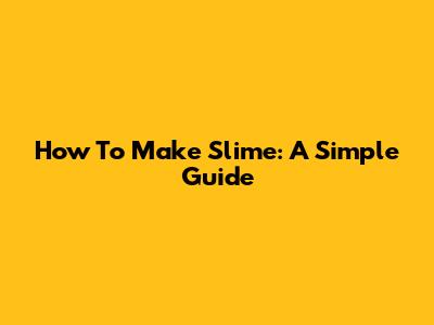 How To Make Slime: A Simple Guide