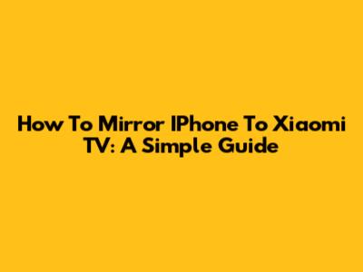How To Mirror IPhone To Xiaomi TV: A Simple Guide