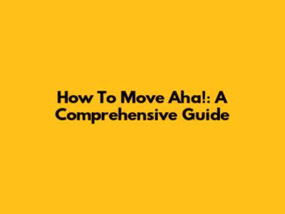 How To Move Aha!: A Comprehensive Guide