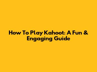 How To Play Kahoot: A Fun & Engaging Guide