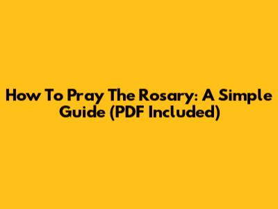 How To Pray The Rosary: A Simple Guide (PDF Included)