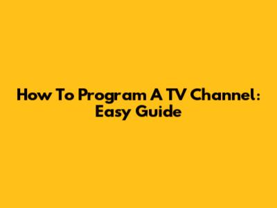 How To Program A TV Channel: Easy Guide