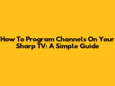 How To Program Channels On Your Sharp TV: A Simple Guide
