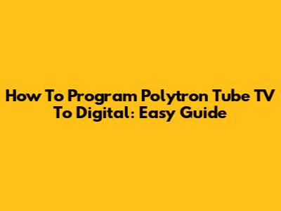 How To Program Polytron Tube TV To Digital: Easy Guide