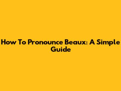 How To Pronounce Beaux: A Simple Guide