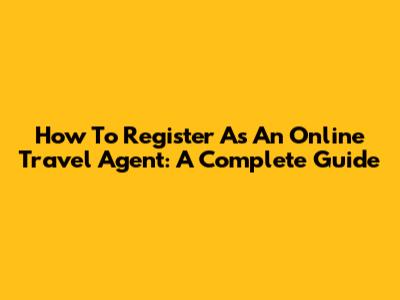 How To Register As An Online Travel Agent: A Complete Guide