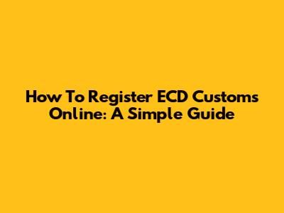 How To Register ECD Customs Online: A Simple Guide