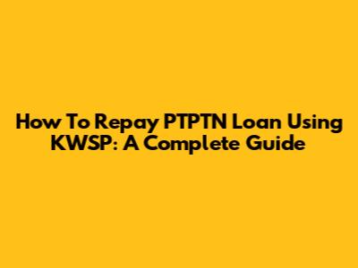 How To Repay PTPTN Loan Using KWSP: A Complete Guide