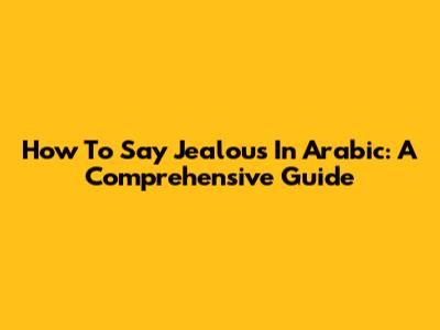 How To Say 'Jealous' In Arabic: A Comprehensive Guide