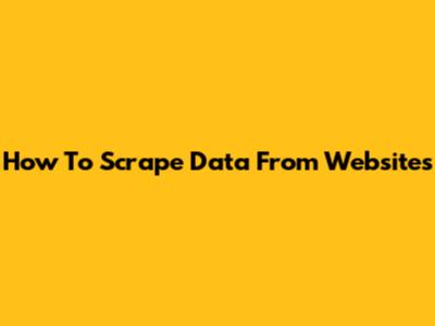 How To Scrape Data From Websites