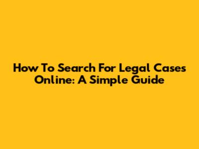 How To Search For Legal Cases Online: A Simple Guide