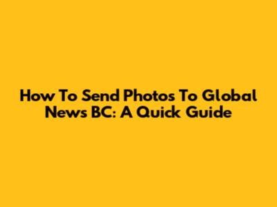 How To Send Photos To Global News BC: A Quick Guide