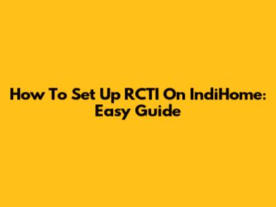 How To Set Up RCTI On IndiHome: Easy Guide