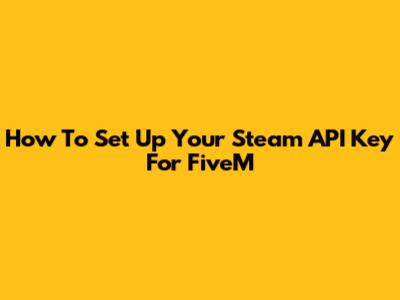 How To Set Up Your Steam API Key For FiveM