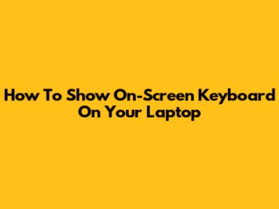 How To Show On-Screen Keyboard On Your Laptop